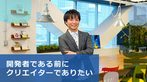 「開発者である前にクリエイターでありたい」作りたいのは人が集まる概念！？