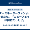 ターミネーターファンよ、待たせたな。『ニューフェイト』は胸熱だったぜ。