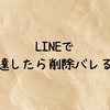 LINEで友達したら削除バレる？相手からも消したい時の対処法や確認方法・された側の見え方まで徹底解説