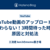 YouTube動画のアップロードが終わらない！3時間待った時の原因と対処法