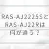 RAS-AJ2225SとRAS-AJ22Rの違いを比較｜価格差・内部乾燥・おすすめな人をわかりやすく解説
