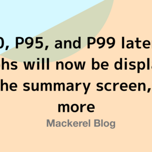 P90, P95, and P99 latency graphs will now be displayed on the summary screen, and more