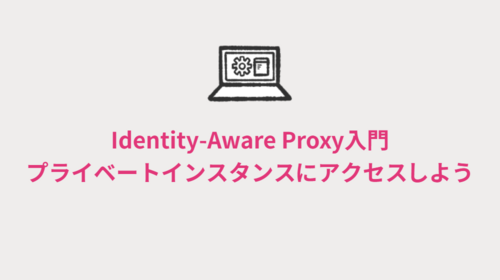 Identity-Aware Proxy入門　プライベートインスタンスにアクセスしよう