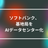 ソフトバンク、基地局をAIデータセンター化　山崎光春