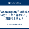  "when pigs fly" の意味と使い方！「あり得ない！」を英語で言うと？