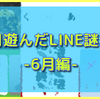 今月遊んだLINE謎たち-6月編-