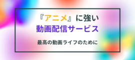 『アニメ』が見放題のおすすめ動画配信サービスは？