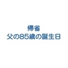 帰省、父の８５歳の誕生日