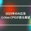 2025年のAI広告：Criteo CPOが語る展望　山崎光春