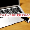 【ざつだん！】ブログって毎日更新するべきなのか問題