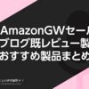 #AmazonGWセール 当ブログ既レビュー製品・おすすめ製品まとめ