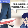 【労務用語解説】法定労働時間と所定労働時間の違いとは？？