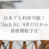 日本でも利用可能！Slack AI、4月17日から提供開始予定　稗田利明