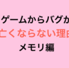  ゲームからバグが 亡くならない理由  メモリ編