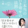 「引き寄せ力を最大限に高める方法」とは?　ワタナベ　薫著『本当の引き寄せの法則』に学ぶ