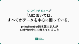 【CTOインタビュー】「AIにおいては、すべてがデータを中心に回っている」— primeNumber鈴木健太さんがAI時代の中心で考えていること