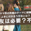 ママ友は必要？必要ない？上手な付き合い方とは？@習い事 幼稚園 保育園 学校 ーママ界の究極のテーマに結論！