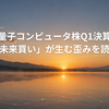 量子コンピュータ株Q1決算：「未来買い」が生む歪みを読む