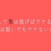 どうして男は脱げばウケるのに、女は脱いでもウケないのか