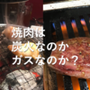 【諸説徹底比較】焼肉は炭火とガスどちらが美味しいのかを比較しまくってみた