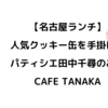 【名古屋ランチ】北区にある人気クッキー缶を手掛けるパティシエ田中千尋のお店 CAFE TANAKA（カフェタナカ）