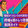 階段がつらい50代男性へ。膝痛を筋トレで改善する実践ガイド
