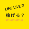 LINE LIVE（ラインライブ ）で稼げる？LINE LIVEとは？