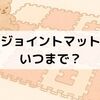 【体験談】ジョイントマットを1歳でやめた理由｜必要なのはいつまで？