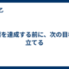 目標を達成する前に、次の目標を立てる