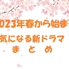 2023年春から始まる　気になる新ドラマ　まとめ