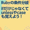 Rubyの条件分岐、ifだけじゃなくてunlessやcaseも覚えよう！