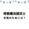 【2018年9月追記】1ヶ月前でも間に合う！？3学会合同呼吸療法認定士合格のために行ったこととか【勉強法】