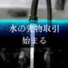 水の先物取引、始まる【海外記事より】など