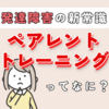 ペアレントトレーニングとは？どんなことをするの？具体的な効果もご紹介