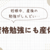 妊娠中や産後の勉強はしんどい、、資格勉強にも産休を。