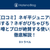【口コミ】ネギ平ジュニアは後悔する？ネギがびちゃびちゃになる噂とプロが絶賛する使い方を徹底解説！