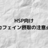 【HSP向け】カフェインを摂取するメリットとデメリット【体験談あり】