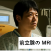 前立腺のMRI体験記：PSA値が上昇！前立腺がんが心配な方へ、MRI検査の流れ・料金を紹介