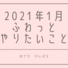 2021年1月になんとなくやりたいなぁと思っていることリスト