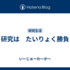 研究は　たいりょく勝負