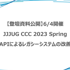 【登壇資料公開】JJUG CCC 2023 Spring「APIによるレガシーシステムの改善」