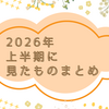 2026年上半期に見たものまとめ