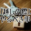 引越しをする際にやるべき事