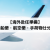 【海外赴任準備】海外引越 船便・航空便・手荷物仕分けリスト