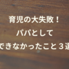 育児で大失敗！パパとして息子にできなかったこと３選。