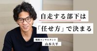 なぜ、部下が動かないのか？　すべての原因は上司の「任せ方」にある。【戦略コンサルタント・山本大平さん】