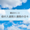 近況 | 母の通院や入院で飛び回る日々です。