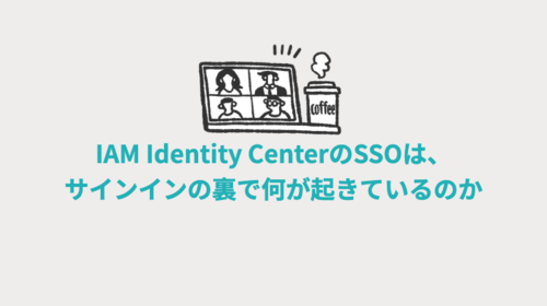 IAM Identity CenterのSSOは、サインインの裏で何が起きているのか