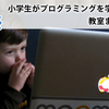 小学生がプログラミングを学べる教室まとめ【未来のザッカーバーグを育てる？】 : TechAcademyマガジン