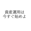 資産運用を1日でも早くはじめるべき理由